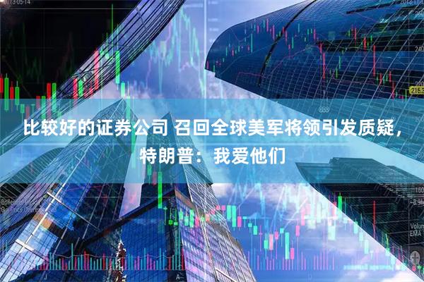 比较好的证券公司 召回全球美军将领引发质疑，特朗普：我爱他们