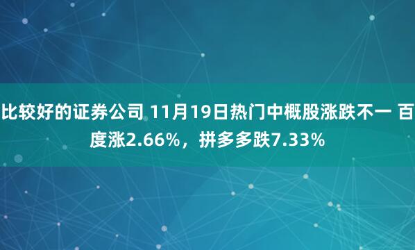 比较好的证券公司 11月19日热门中概股涨跌不一 百度涨2.66%,拼多多跌7.33%