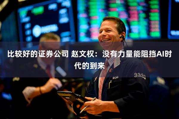 比较好的证券公司 赵文权：没有力量能阻挡AI时代的到来