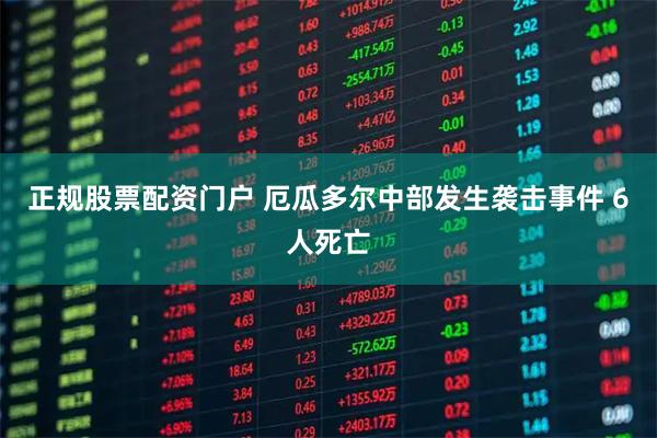 正规股票配资门户 厄瓜多尔中部发生袭击事件 6人死亡