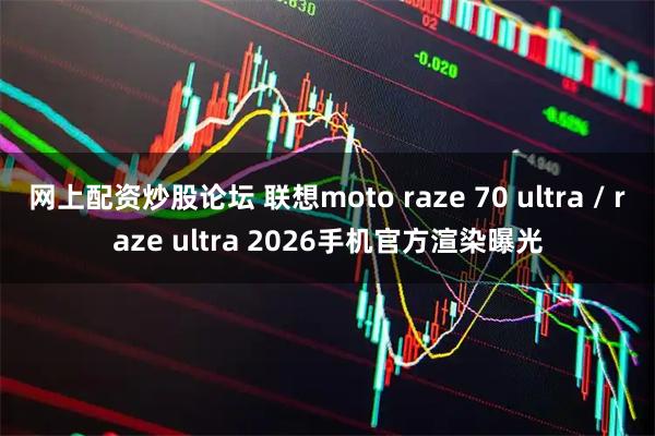 网上配资炒股论坛 联想moto raze 70 ultra / raze ultra 2026手机官方渲染曝光