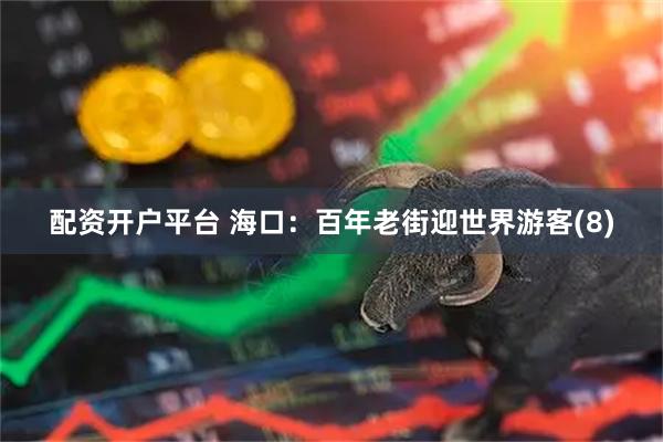 配资开户平台 海口：百年老街迎世界游客(8)