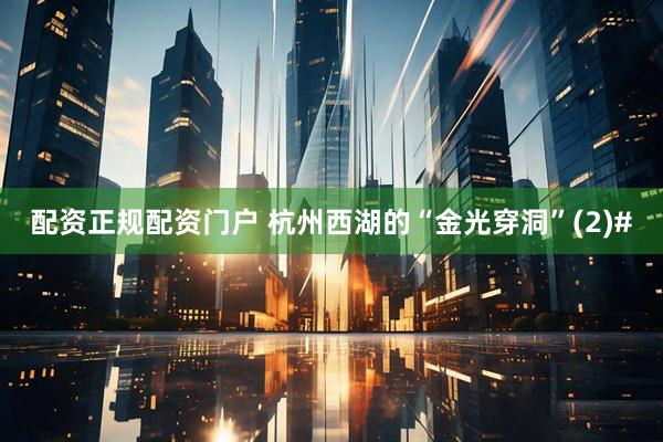 配资正规配资门户 杭州西湖的“金光穿洞”(2)#