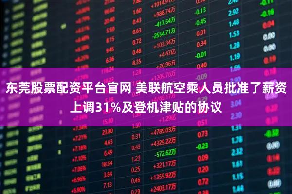 东莞股票配资平台官网 美联航空乘人员批准了薪资上调31%及登机津贴的协议
