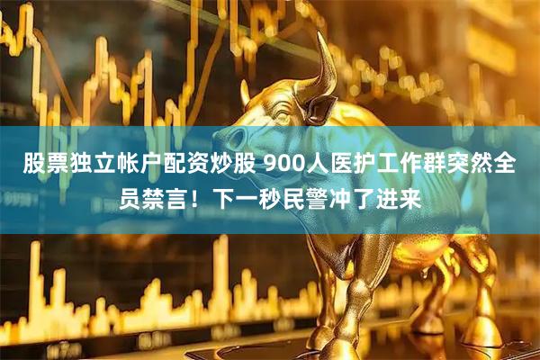 股票独立帐户配资炒股 900人医护工作群突然全员禁言！下一秒民警冲了进来
