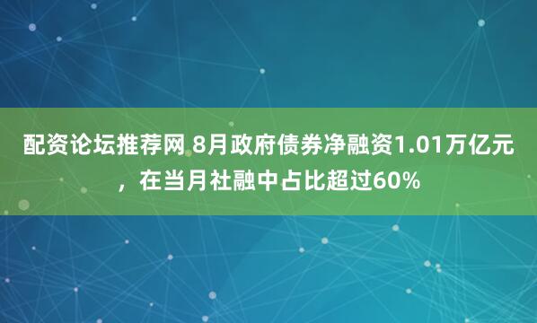 配资论坛推荐网 8月政府债券净融资1.01万亿元，在当月社融中占比超过60%