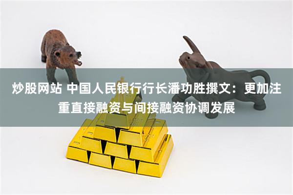 炒股网站 中国人民银行行长潘功胜撰文：更加注重直接融资与间接融资协调发展