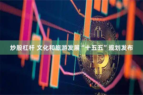 炒股杠杆 文化和旅游发展“十五五”规划发布