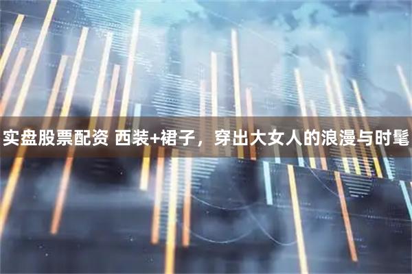 实盘股票配资 西装+裙子，穿出大女人的浪漫与时髦