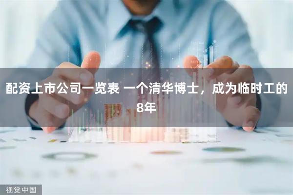 配资上市公司一览表 一个清华博士，成为临时工的8年